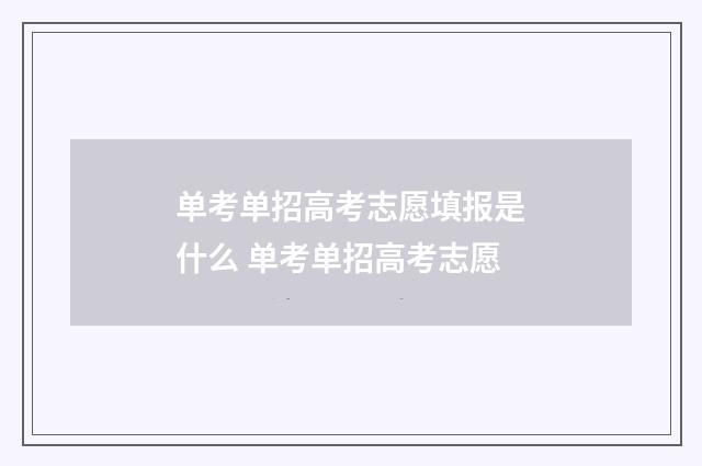 单考单招高考志愿填报是什么 单考单招高考志愿