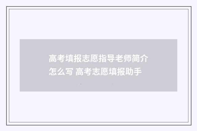 高考填报志愿指导老师简介怎么写 高考志愿填报助手
