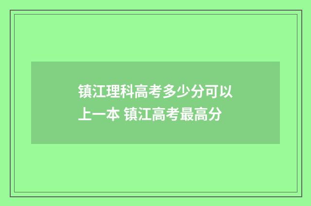 镇江理科高考多少分可以上一本 镇江高考最高分