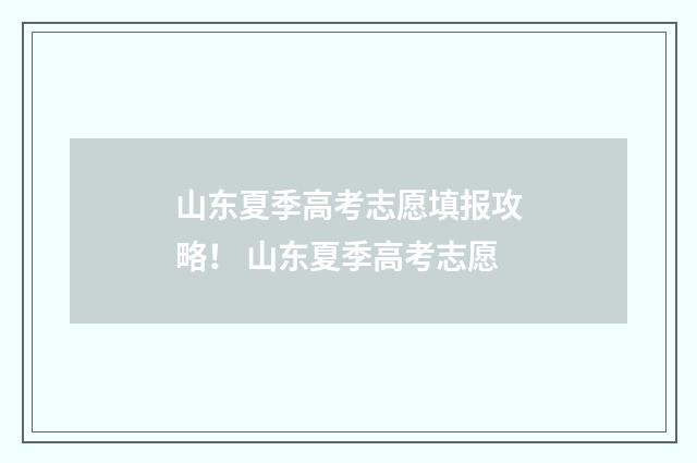 山东夏季高考志愿填报攻略！ 山东夏季高考志愿