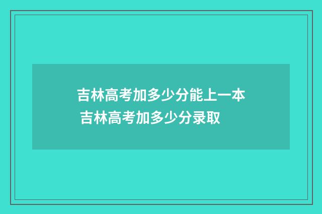 吉林高考加多少分能上一本 吉林高考加多少分录取