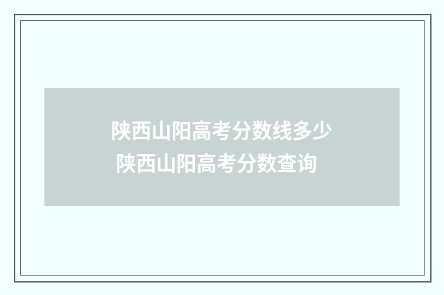 陕西山阳高考分数线多少 陕西山阳高考分数查询