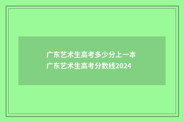 广东艺术生高考多少分上一本 广东艺术生高考分数线2024