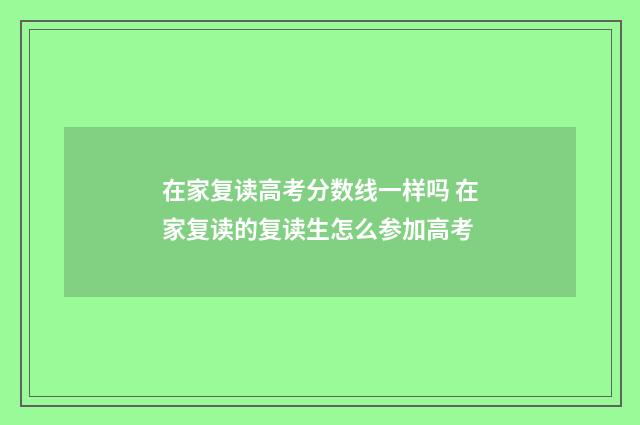 在家复读高考分数线一样吗 在家复读的复读生怎么参加高考