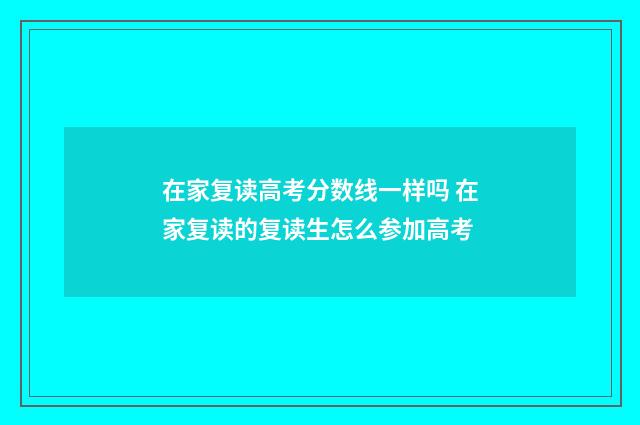 在家复读高考分数线一样吗 在家复读的复读生怎么参加高考