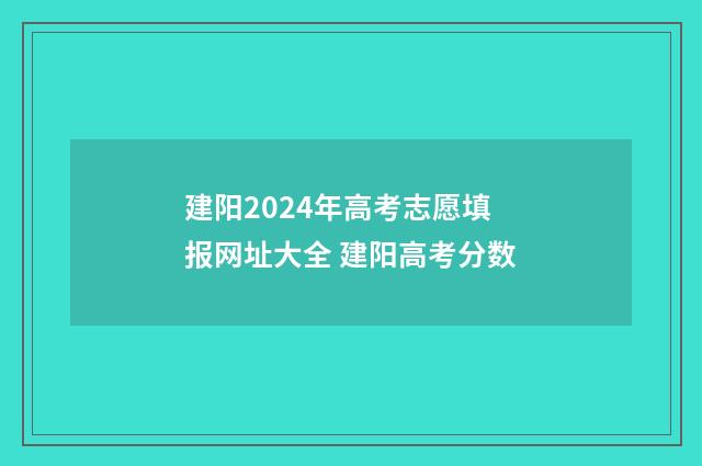 建阳2024年高考志愿填报网址大全 建阳高考分数