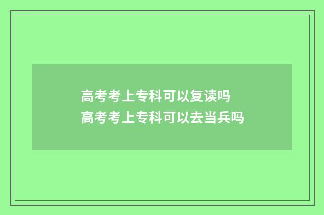 高考考上专科可以复读吗 高考考上专科可以去当兵吗
