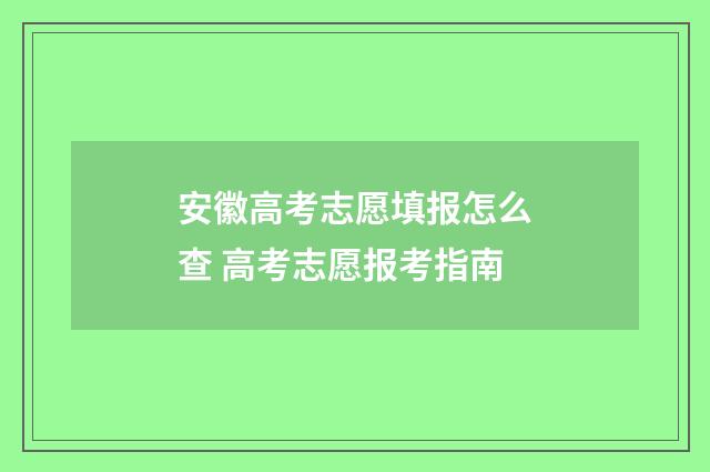 安徽高考志愿填报怎么查 高考志愿报考指南