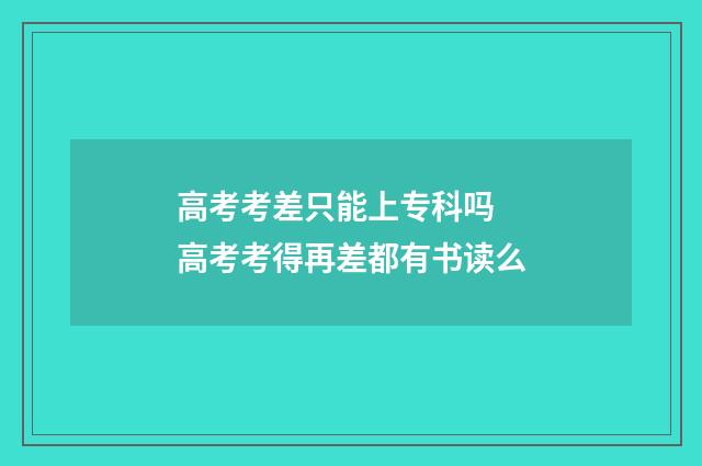 高考考差只能上专科吗 高考考得再差都有书读么