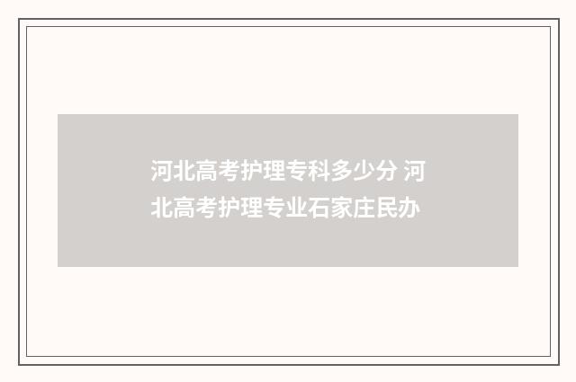 河北高考护理专科多少分 河北高考护理专业石家庄民办