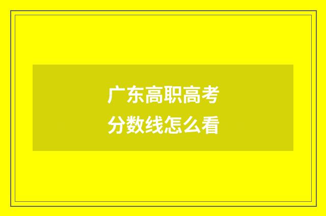 广东高职高考分数线怎么看