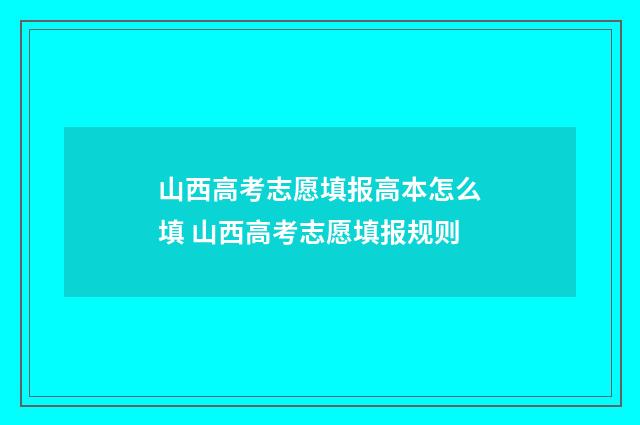 山西高考志愿填报高本怎么填 山西高考志愿填报规则