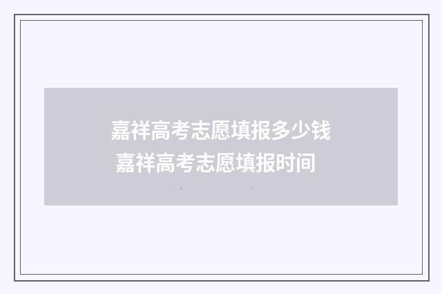 嘉祥高考志愿填报多少钱 嘉祥高考志愿填报时间