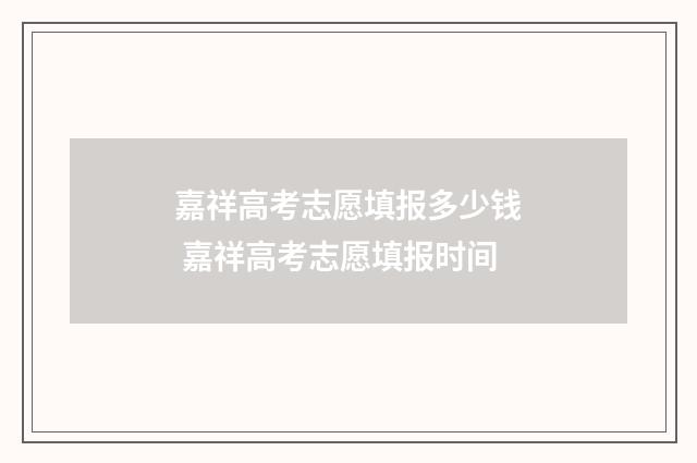嘉祥高考志愿填报多少钱 嘉祥高考志愿填报时间