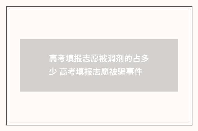 高考填报志愿被调剂的占多少 高考填报志愿被骗事件