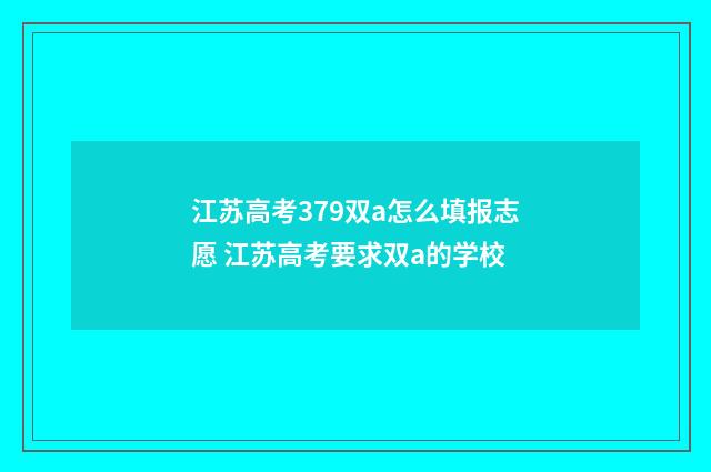 江苏高考379双a怎么填报志愿 江苏高考要求双a的学校