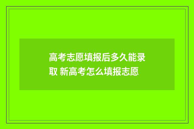 高考志愿填报后多久能录取 新高考怎么填报志愿