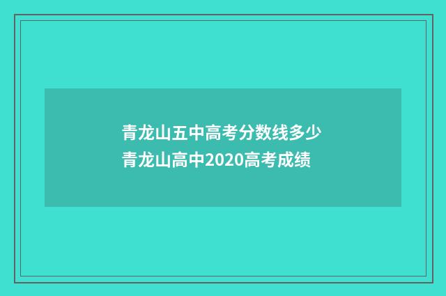 青龙山五中高考分数线多少 青龙山高中2020高考成绩