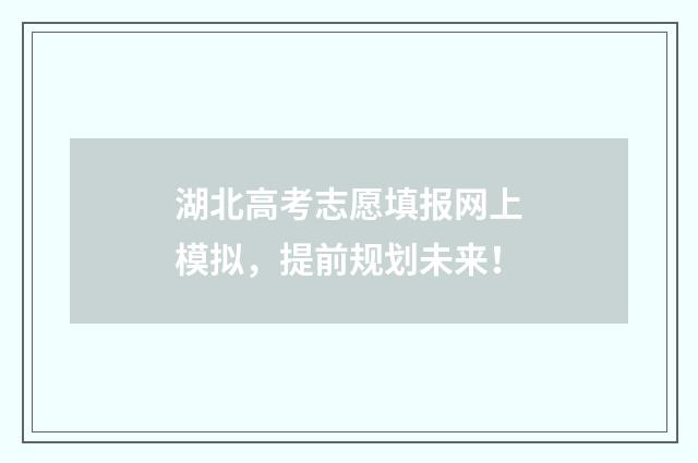 湖北高考志愿填报网上模拟，提前规划未来！