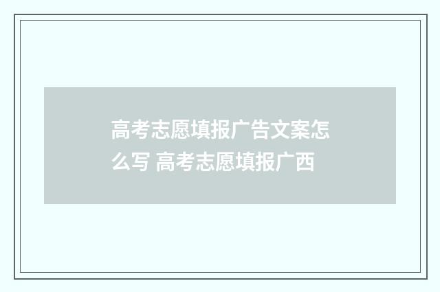 高考志愿填报广告文案怎么写 高考志愿填报广西