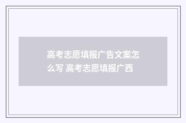 高考志愿填报广告文案怎么写 高考志愿填报广西
