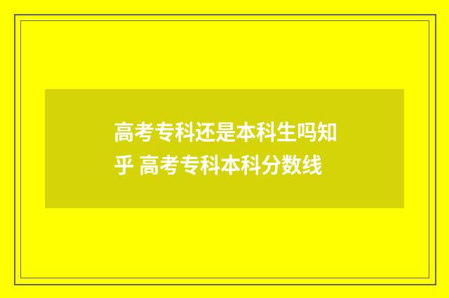 高考专科还是本科生吗知乎 高考专科本科分数线
