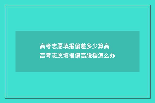 高考志愿填报偏差多少算高 高考志愿填报偏高脱档怎么办