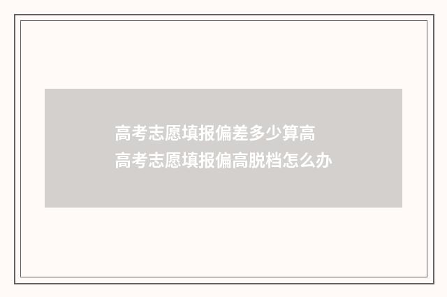 高考志愿填报偏差多少算高 高考志愿填报偏高脱档怎么办