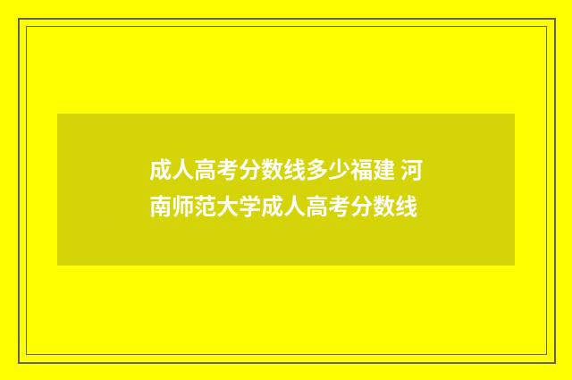 成人高考分数线多少福建 河南师范大学成人高考分数线