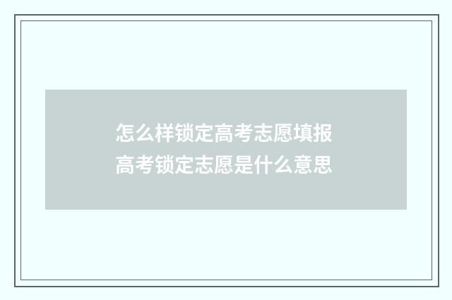 怎么样锁定高考志愿填报 高考锁定志愿是什么意思