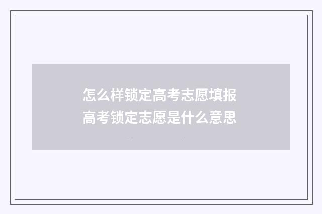 怎么样锁定高考志愿填报 高考锁定志愿是什么意思