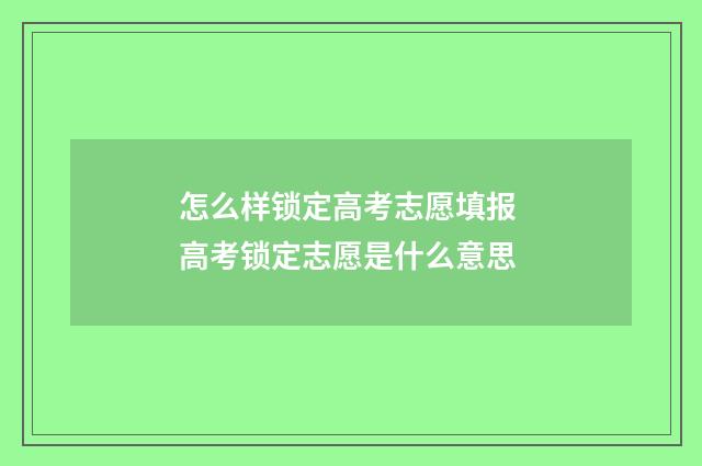 怎么样锁定高考志愿填报 高考锁定志愿是什么意思