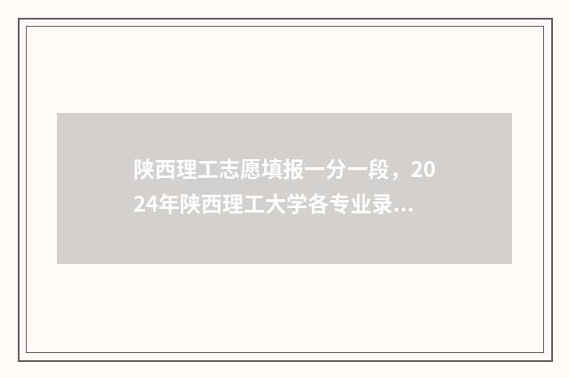 陕西理工志愿填报一分一段，2024年陕西理工大学各专业录取分数线及位次 陕西理工大学2020征集志愿