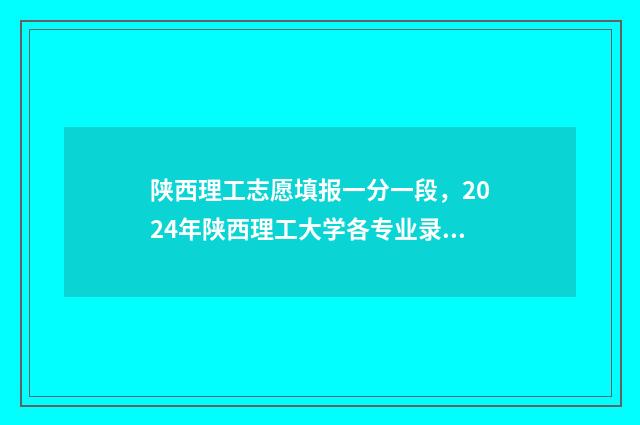 陕西理工志愿填报一分一段，2024年陕西理工大学各专业录取分数线及位次 陕西理工大学2020征集志愿