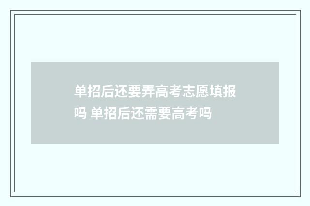 单招后还要弄高考志愿填报吗 单招后还需要高考吗