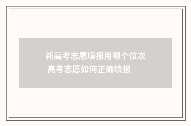 新高考志愿填报用哪个位次 高考志愿如何正确填报
