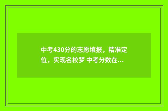 中考430分的志愿填报，精准定位，实现名校梦 中考分数在430分的学生高考什么情况