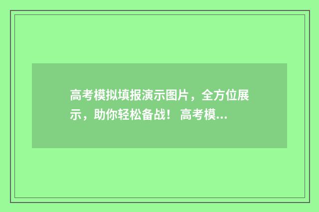 高考模拟填报演示图片，全方位展示，助你轻松备战！ 高考模拟演练填报志愿
