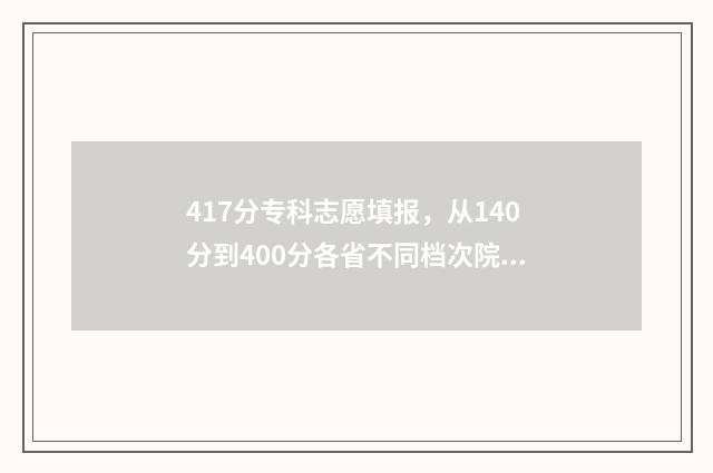 417分专科志愿填报，从140分到400分各省不同档次院校推荐 2021专科志愿录取规则