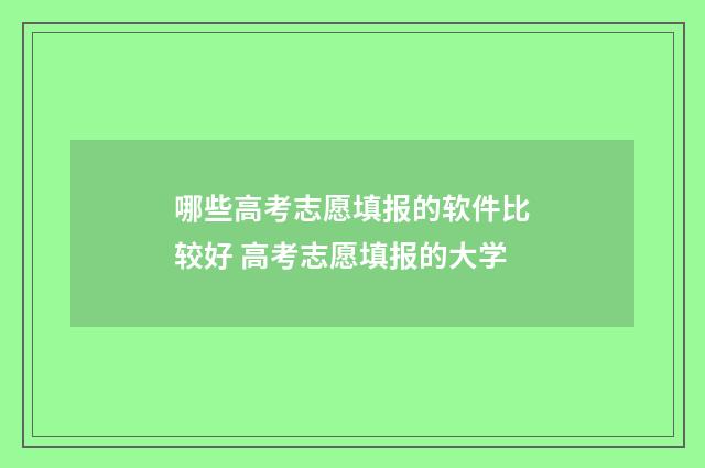 哪些高考志愿填报的软件比较好 高考志愿填报的大学