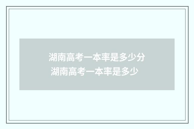 湖南高考一本率是多少分 湖南高考一本率是多少