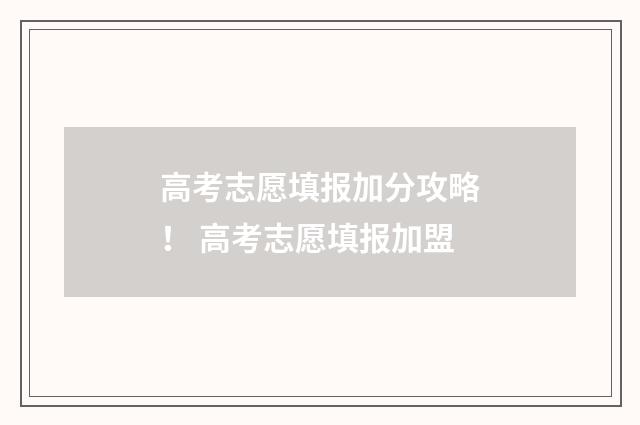 高考志愿填报加分攻略！ 高考志愿填报加盟