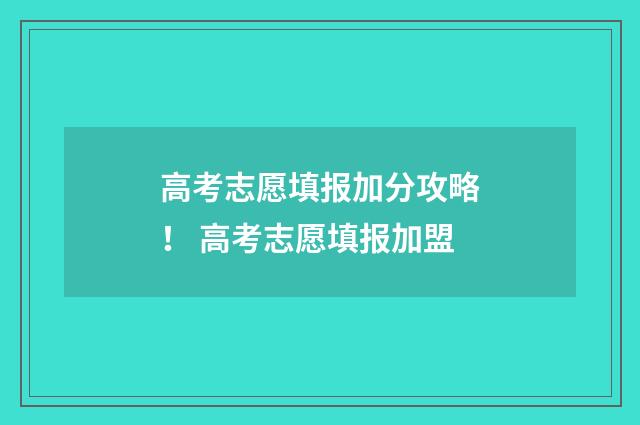 高考志愿填报加分攻略！ 高考志愿填报加盟