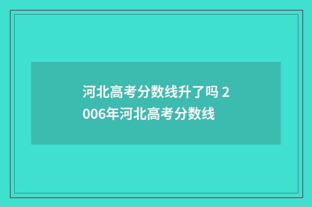 河北高考分数线升了吗 2006年河北高考分数线