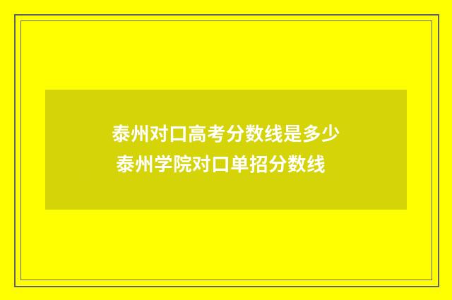 泰州对口高考分数线是多少 泰州学院对口单招分数线