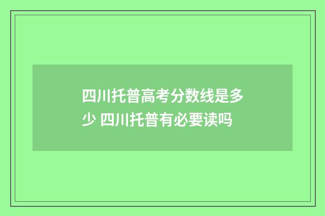 四川托普高考分数线是多少 四川托普有必要读吗