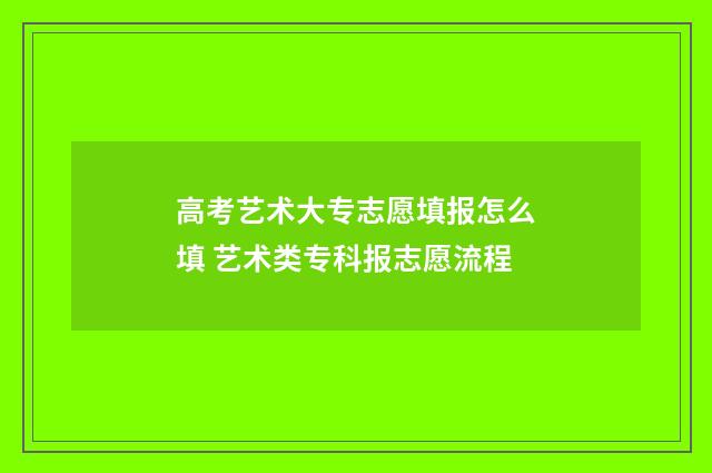 高考艺术大专志愿填报怎么填 艺术类专科报志愿流程