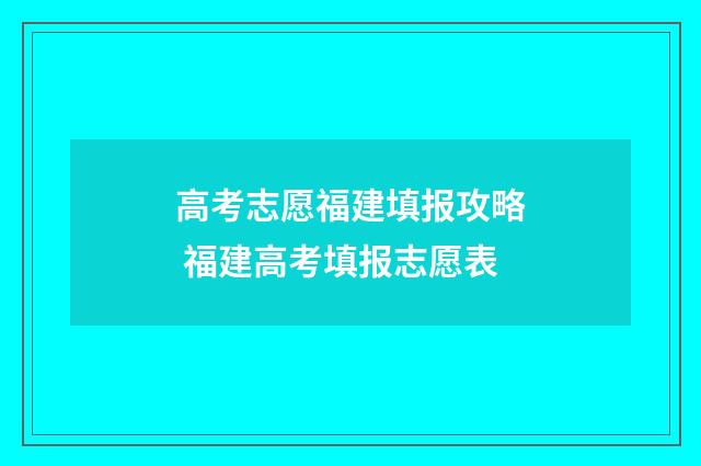 高考志愿福建填报攻略 福建高考填报志愿表