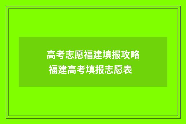 高考志愿福建填报攻略 福建高考填报志愿表