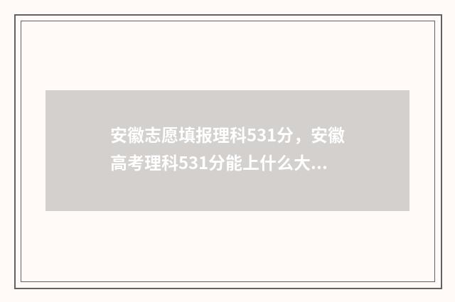 安徽志愿填报理科531分，安徽高考理科531分能上什么大学 安徽2021志愿填报规则